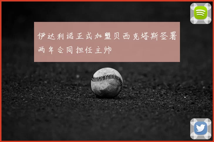 伊达利诺正式加盟贝西克塔斯签署两年合同担任主帅