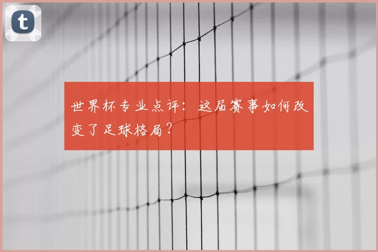 世界杯专业点评：这届赛事如何改变了足球格局？