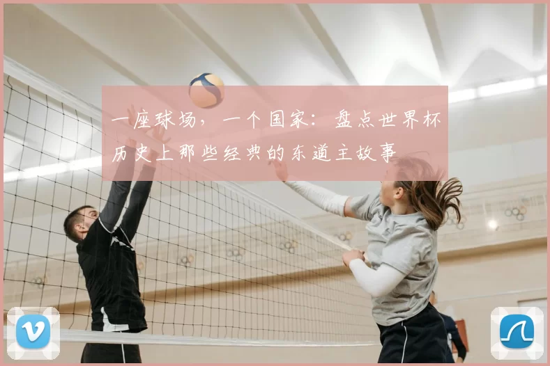 一座球场，一个国家：盘点世界杯历史上那些经典的东道主故事