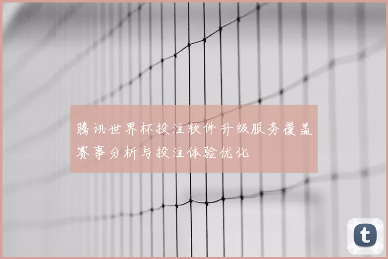 腾讯世界杯投注软件升级服务覆盖赛事分析与投注体验优化