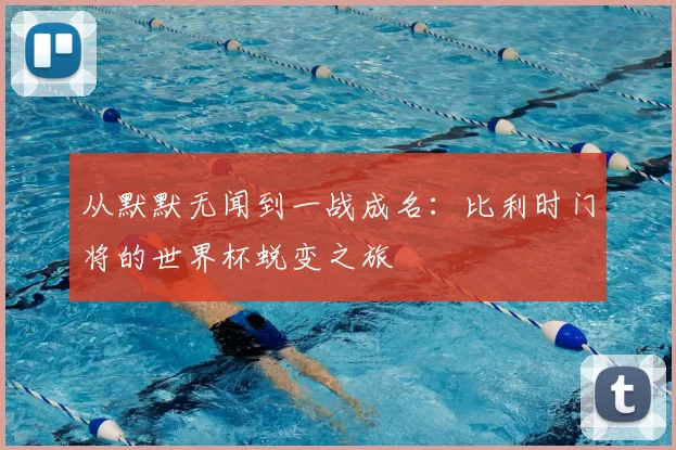 从默默无闻到一战成名:比利时门将的世界杯蜕变之旅