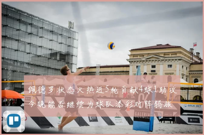 佩德罗状态火热近5轮贡献4球1助攻今晚能否继续为球队添彩对阵弱旅挑战