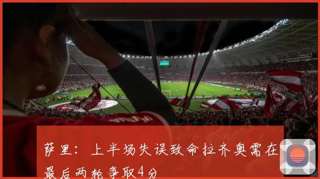 萨里:上半场失误致命拉齐奥需在最后两轮争取4分