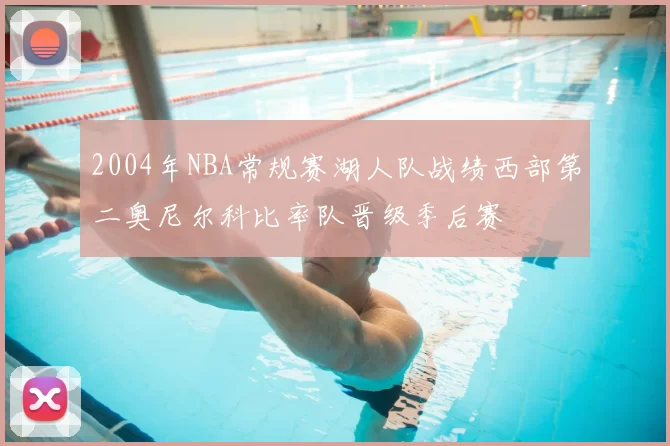 2004年NBA常规赛湖人队战绩西部第二奥尼尔科比率队晋级季后赛