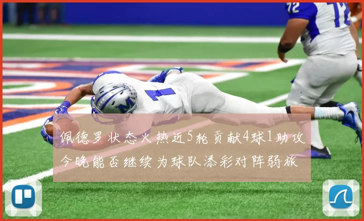 佩德罗状态火热近5轮贡献4球1助攻今晚能否继续为球队添彩对阵弱旅挑战