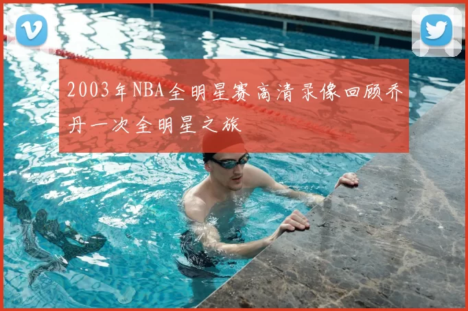 2003年NBA全明星赛高清录像回顾乔丹一次全明星之旅