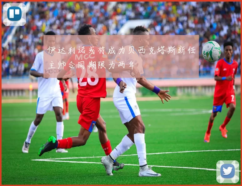 伊达利诺或将成为贝西克塔斯新任主帅合同期限为两年