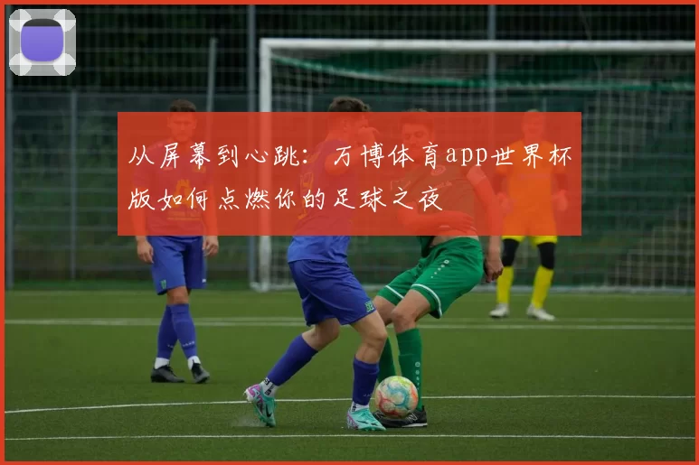 从屏幕到心跳：万博体育app世界杯版如何点燃你的足球之夜