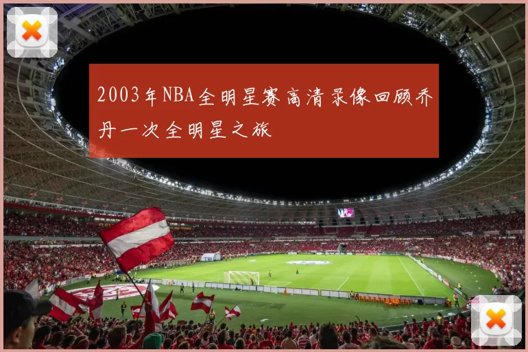 2003年NBA全明星赛高清录像回顾乔丹一次全明星之旅