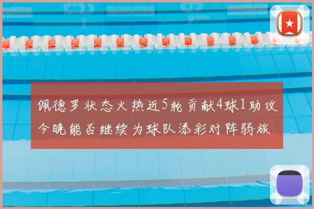 佩德罗状态火热近5轮贡献4球1助攻今晚能否继续为球队添彩对阵弱旅挑战