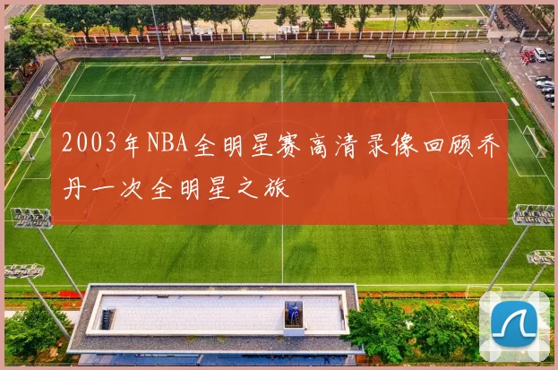 2003年NBA全明星赛高清录像回顾乔丹一次全明星之旅
