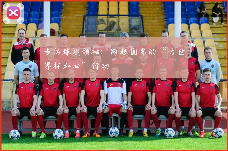 专访球迷领袖：跨越国界的“为世界杯加油”行动