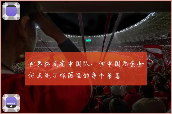 世界杯没有中国队，但中国元素如何点亮了绿茵场的每个角落
