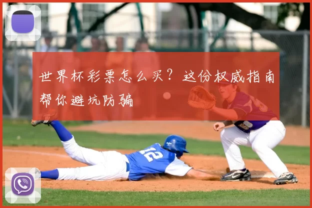 世界杯彩票怎么买?这份权威指南帮你避坑防骗