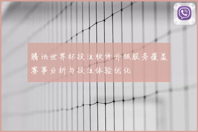 腾讯世界杯投注软件升级服务覆盖赛事分析与投注体验优化