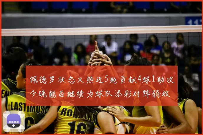 佩德罗状态火热近5轮贡献4球1助攻今晚能否继续为球队添彩对阵弱旅挑战