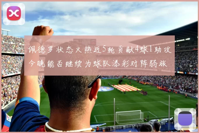 佩德罗状态火热近5轮贡献4球1助攻今晚能否继续为球队添彩对阵弱旅挑战