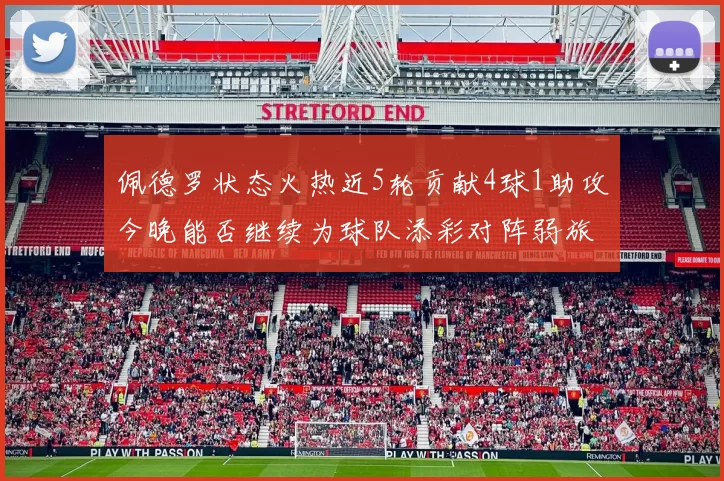 佩德罗状态火热近5轮贡献4球1助攻今晚能否继续为球队添彩对阵弱旅挑战