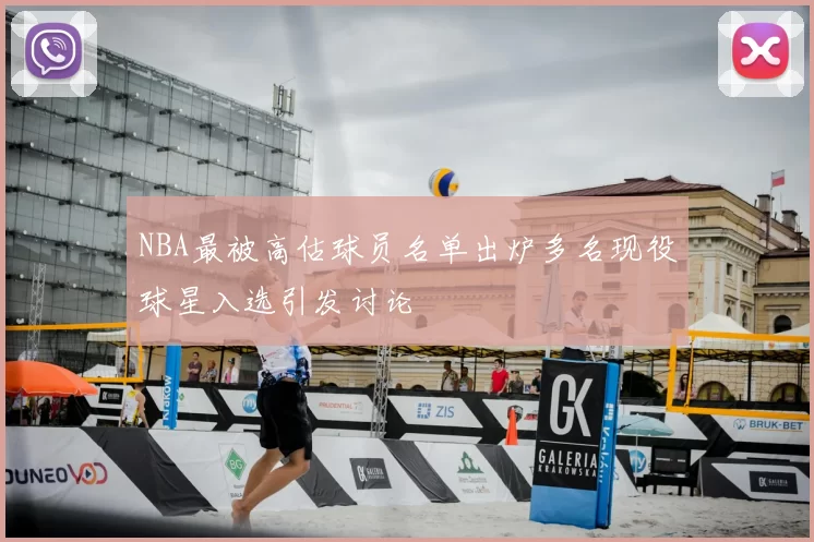NBA最被高估球员名单出炉多名现役球星入选引发讨论