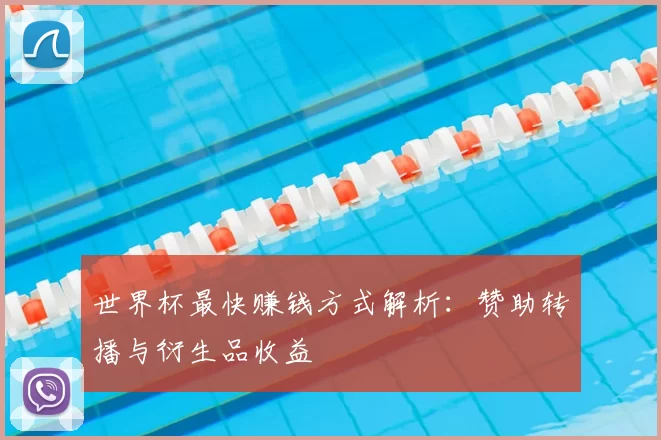 世界杯最快赚钱方式解析:赞助转播与衍生品收益
