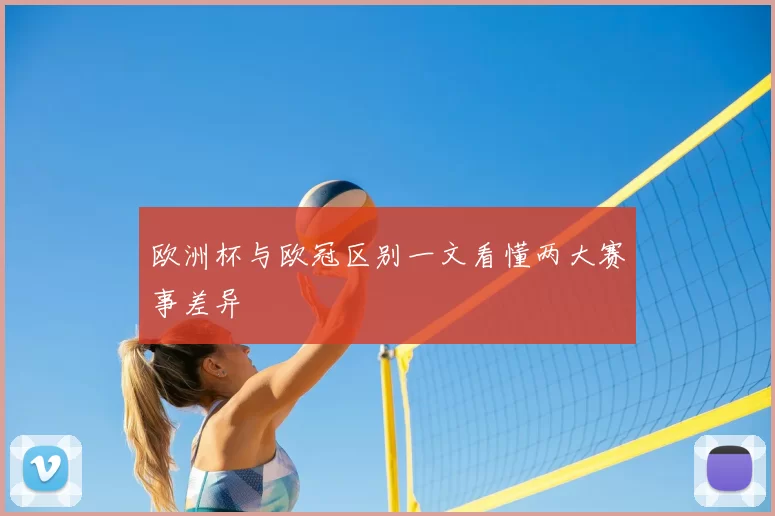欧洲杯与欧冠区别一文看懂两大赛事差异