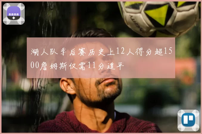 湖人队季后赛历史上12人得分超1500詹姆斯仅需11分追平