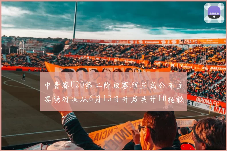 中青赛U20第二阶段赛程正式公布主客场对决从6月13日开启共计10轮较量