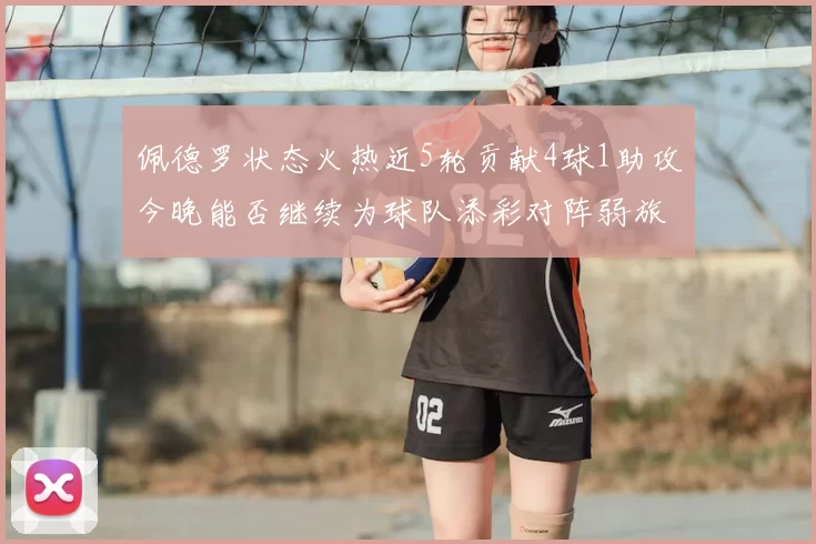 佩德罗状态火热近5轮贡献4球1助攻今晚能否继续为球队添彩对阵弱旅挑战