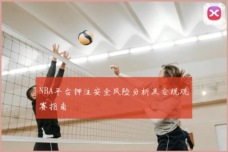 NBA平台押注安全风险分析及合规观赛指南
