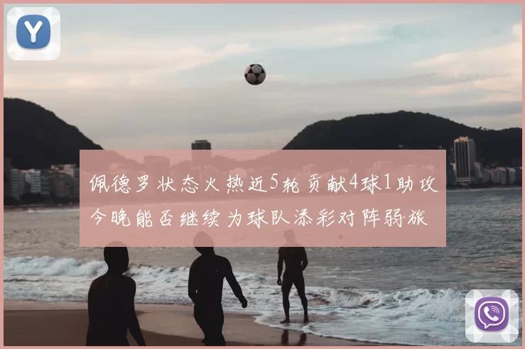 佩德罗状态火热近5轮贡献4球1助攻今晚能否继续为球队添彩对阵弱旅挑战