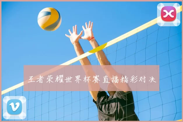 王者荣耀世界杯赛直播精彩对决