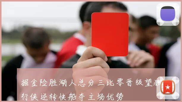 掘金险胜湖人总分三比零晋级望独行侠逆转快船夺主场优势