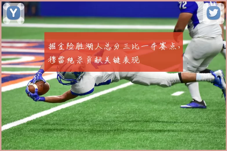 掘金险胜湖人总分三比一夺赛点,穆雷绝杀贡献关键表现