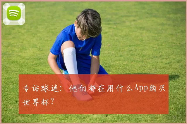 专访球迷:他们都在用什么App购买世界杯?