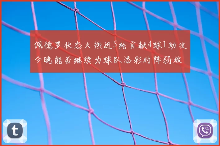 佩德罗状态火热近5轮贡献4球1助攻今晚能否继续为球队添彩对阵弱旅挑战