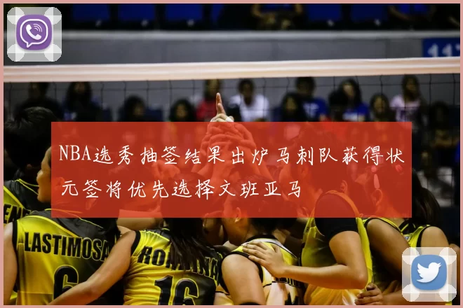 NBA选秀抽签结果出炉马刺队获得状元签将优先选择文班亚马
