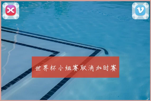 世界杯小组赛取消加时赛
