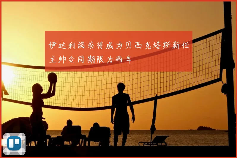 伊达利诺或将成为贝西克塔斯新任主帅合同期限为两年