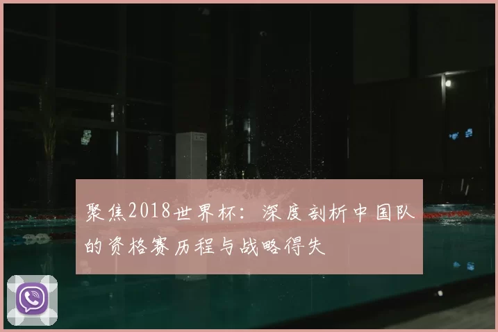 聚焦2018世界杯:深度剖析中国队的资格赛历程与战略得失