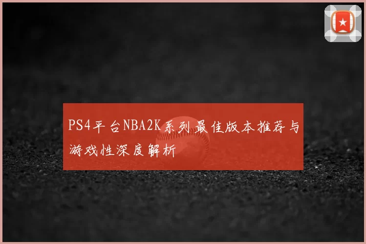 PS4平台NBA2K系列最佳版本推荐与游戏性深度解析