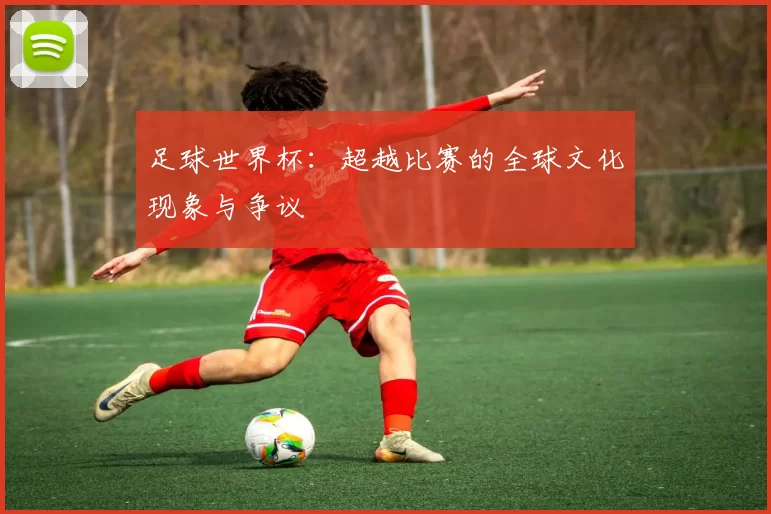 足球世界杯：超越比赛的全球文化现象与争议