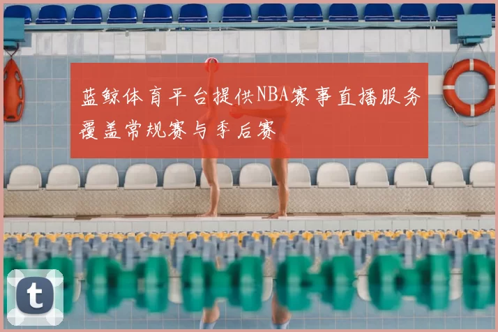 蓝鲸体育平台提供NBA赛事直播服务覆盖常规赛与季后赛