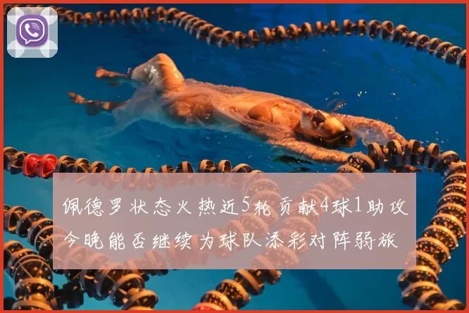 佩德罗状态火热近5轮贡献4球1助攻今晚能否继续为球队添彩对阵弱旅挑战