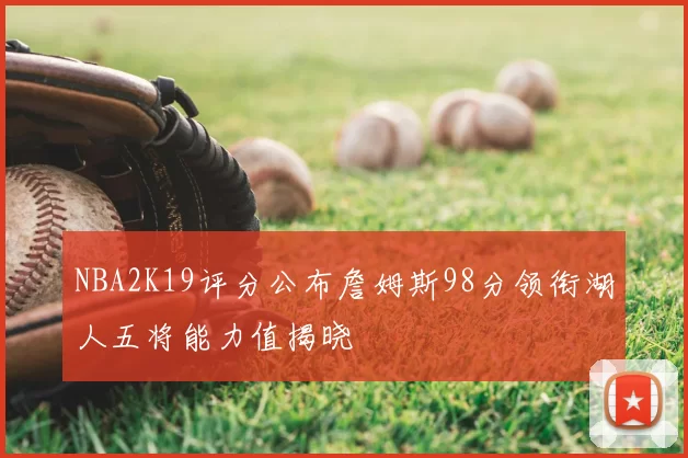 NBA2K19评分公布詹姆斯98分领衔湖人五将能力值揭晓
