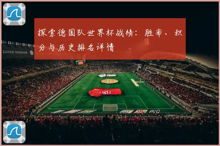 探索德国队世界杯战绩：胜率、积分与历史排名详情