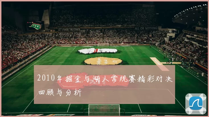 2010年掘金与湖人常规赛精彩对决回顾与分析