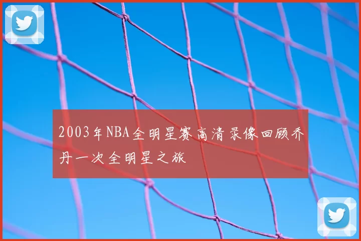 2003年NBA全明星赛高清录像回顾乔丹一次全明星之旅