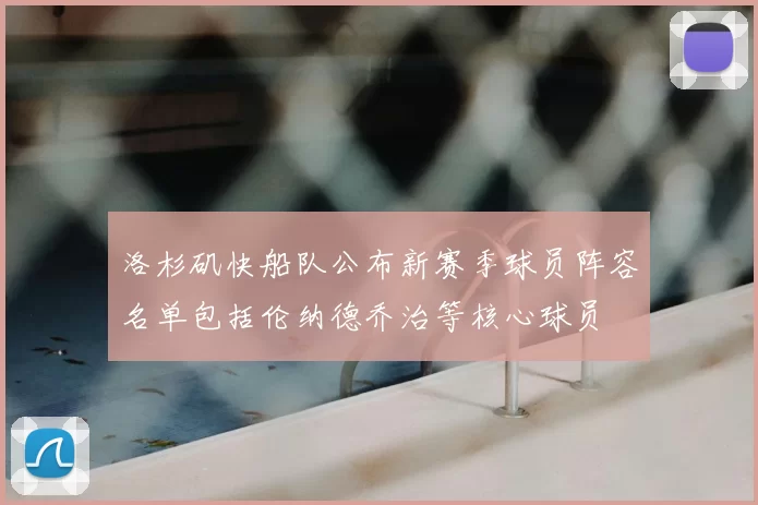 洛杉矶快船队公布新赛季球员阵容名单包括伦纳德乔治等核心球员