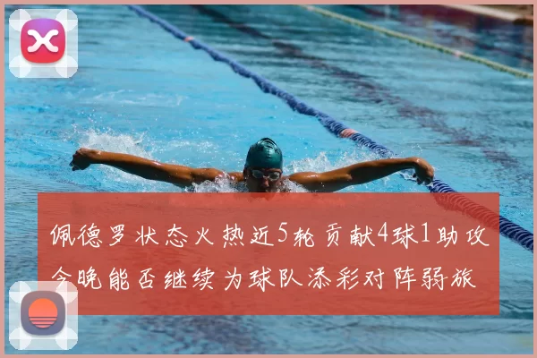 佩德罗状态火热近5轮贡献4球1助攻今晚能否继续为球队添彩对阵弱旅挑战