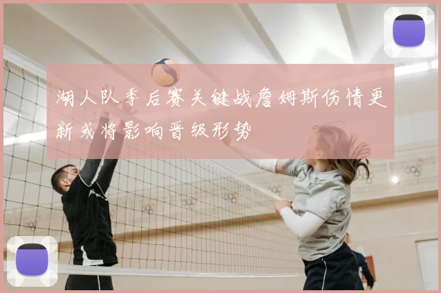 湖人队季后赛关键战詹姆斯伤情更新或将影响晋级形势